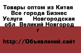 Товары оптом из Китая  - Все города Бизнес » Услуги   . Новгородская обл.,Великий Новгород г.